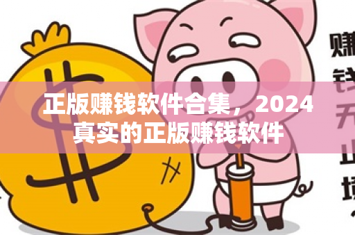 正版赚钱软件合集，2024真实的正版赚钱软件-第1张图片