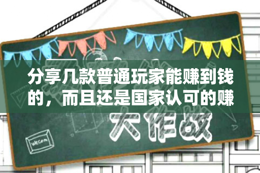 分享几款普通玩家能赚到钱的，而且还是国家认可的赚钱游戏