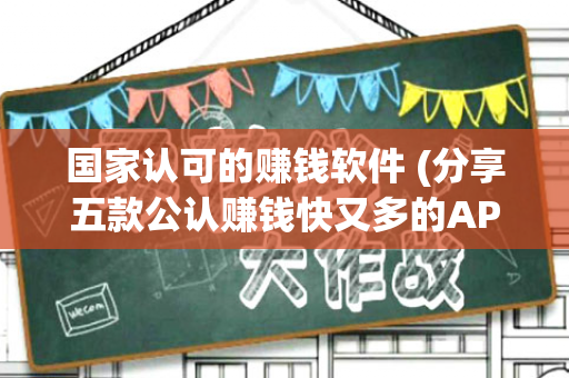 国家认可的赚钱软件 (分享五款公认赚钱快又多的APP)