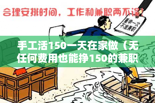 手工活150一天在家做（无任何费用也能挣150的兼职）-第1张图片