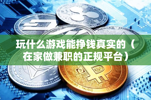 玩什么游戏能挣钱真实的（在家做兼职的正规平台）