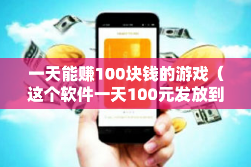 一天能赚100块钱的游戏（这个软件一天100元发放到微信）