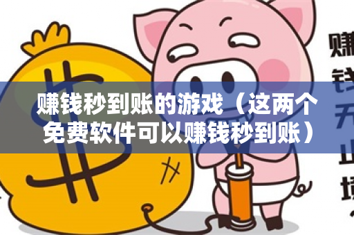 赚钱秒到账的游戏（这两个免费软件可以赚钱秒到账）