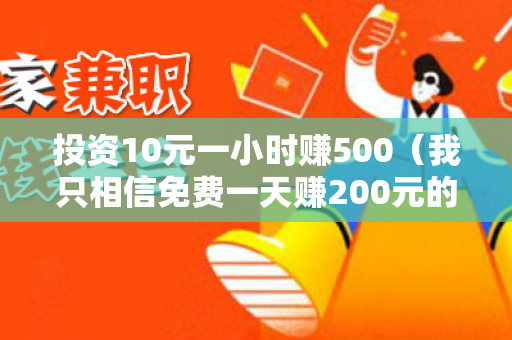 投资10元一小时赚500（我只相信免费一天赚200元的软件）-第1张图片