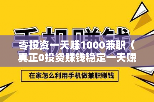 零投资一天赚1000兼职（真正0投资赚钱稳定一天赚两百）-第1张图片