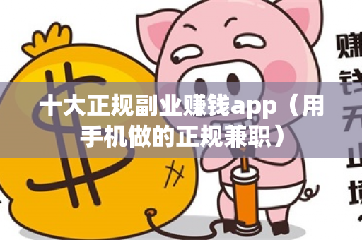 十大正规副业赚钱app（用手机做的正规兼职）-第1张图片