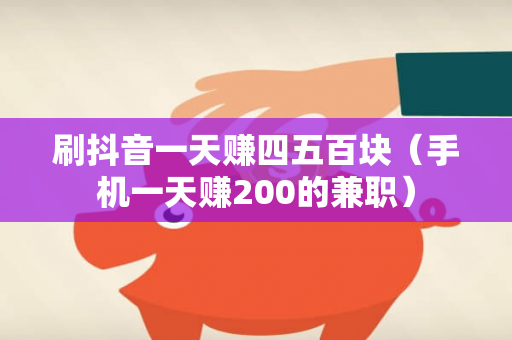 刷抖音一天赚四五百块（手机一天赚200的兼职）