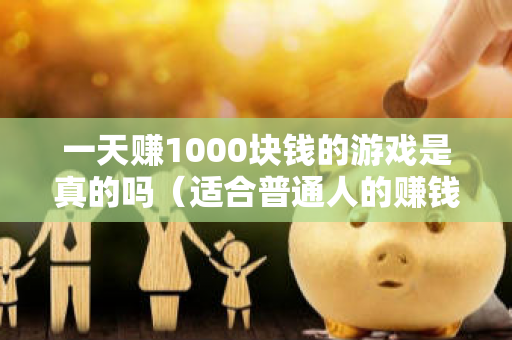 一天赚1000块钱的游戏是真的吗（适合普通人的赚钱方法）-第1张图片