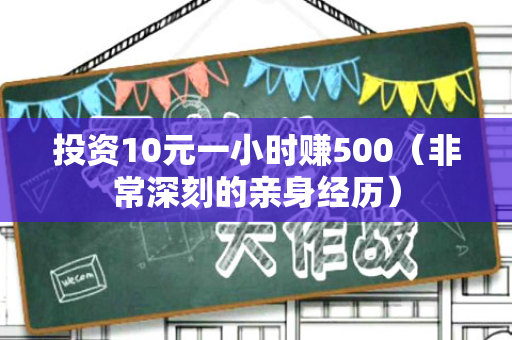 投资10元一小时赚500（非常深刻的亲身经历）-第1张图片