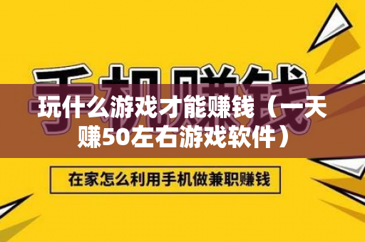 玩什么游戏才能赚钱（一天赚50左右游戏软件）-第1张图片