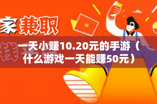 一天小赚10.20元的手游（什么游戏一天能赚50元）-第1张图片