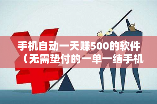 手机自动一天赚500的软件（无需垫付的一单一结手机兼职）