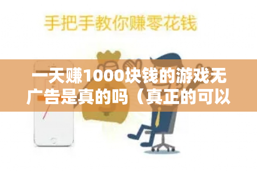 一天赚1000块钱的游戏无广告是真的吗（真正的可以赚钱的游戏）