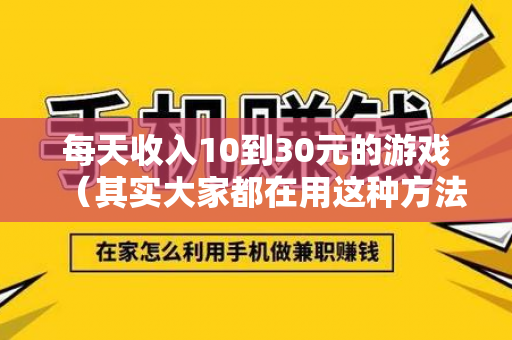 每天收入10到30元的游戏（其实大家都在用这种方法）-第1张图片