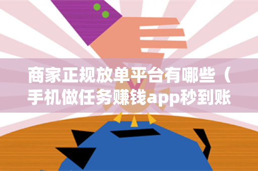 商家正规放单平台有哪些（手机做任务赚钱app秒到账）-第1张图片