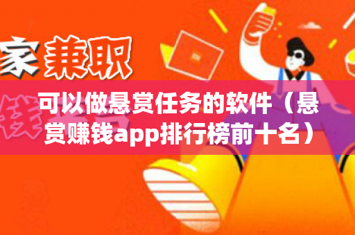 可以做悬赏任务的软件（悬赏赚钱app排行榜前十名）-第1张图片