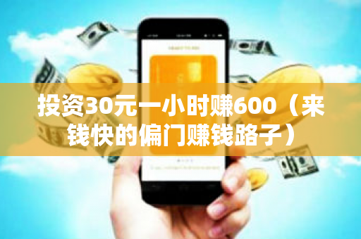 投资30元一小时赚600（来钱快的偏门赚钱路子）