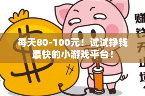 每天80-100元！试试挣钱最快的小游戏平台！