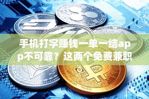 手机打字赚钱一单一结app不可靠？这两个免费兼职软件可以代替！-第1张图片