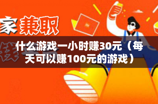 什么游戏一小时赚30元（每天可以赚100元的游戏）