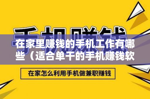 在家里赚钱的手机工作有哪些（适合单干的手机赚钱软件）-第1张图片