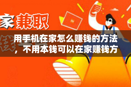 用手机在家怎么赚钱的方法，不用本钱可以在家赚钱方法