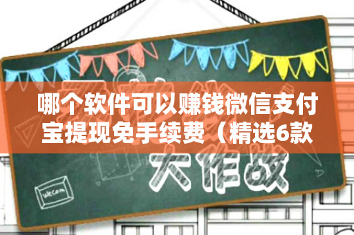 哪个软件可以赚钱微信支付宝提现免手续费（精选6款）