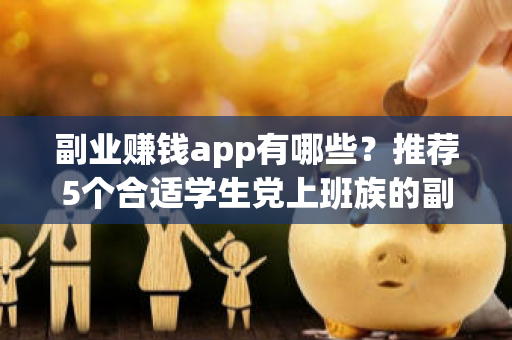 副业赚钱app有哪些？推荐5个合适学生党上班族的副业赚钱app-第1张图片