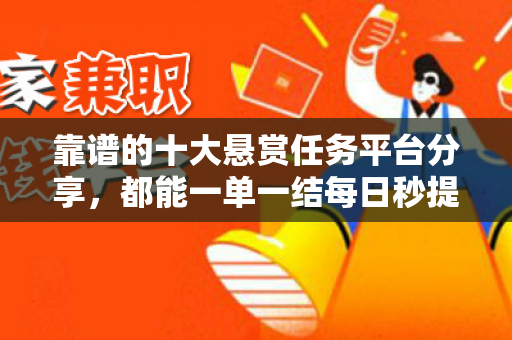 靠谱的十大悬赏任务平台分享，都能一单一结每日秒提现