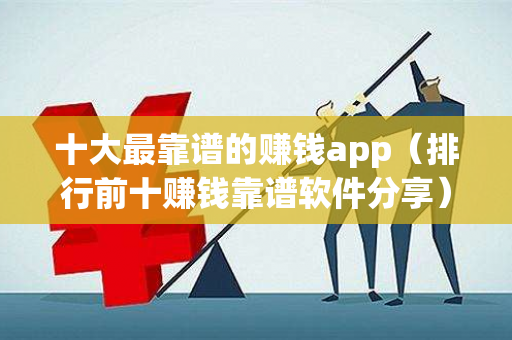 十大最靠谱的赚钱app（排行前十赚钱靠谱软件分享）-第1张图片