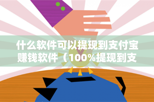 什么软件可以提现到支付宝赚钱软件（100%提现到支付宝）