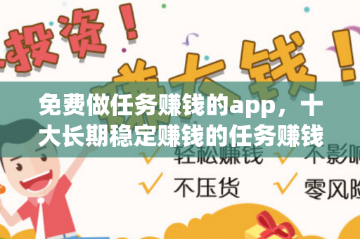 免费做任务赚钱的app，十大长期稳定赚钱的任务赚钱app分享