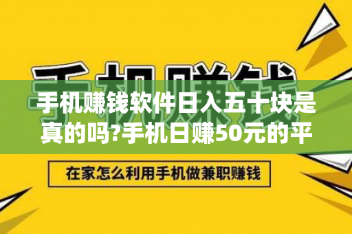 手机赚钱软件日入五十块是真的吗?手机日赚50元的平台app推荐