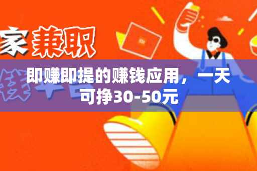 即赚即提的赚钱应用，一天可挣30-50元-第1张图片