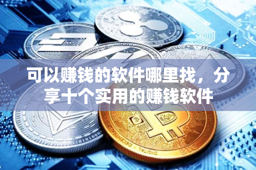 可以赚钱的软件哪里找，分享十个实用的赚钱软件