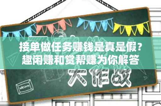 接单做任务赚钱是真是假？趣闲赚和赏帮赚为你解答-第1张图片