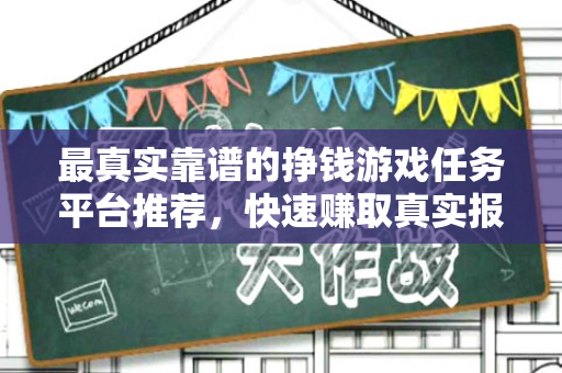 最真实靠谱的挣钱游戏任务平台推荐，快速赚取真实报酬！