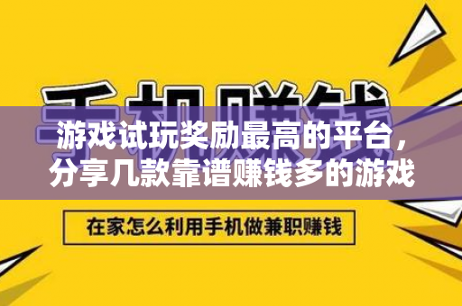 游戏试玩奖励最高的平台，分享几款靠谱赚钱多的游戏试玩平台