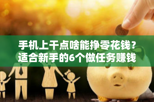 手机上干点啥能挣零花钱？适合新手的6个做任务赚钱软件-第1张图片