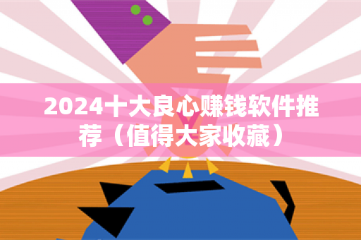 2024十大良心赚钱软件推荐（值得大家收藏）-第1张图片