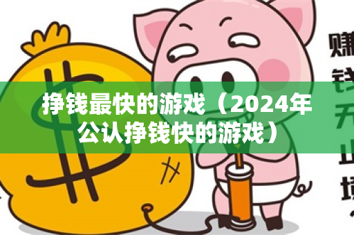 挣钱最快的游戏（2024年公认挣钱快的游戏）