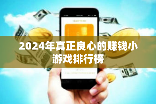 2024年真正良心的赚钱小游戏排行榜