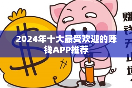 2024年十大最受欢迎的赚钱APP推荐-第1张图片