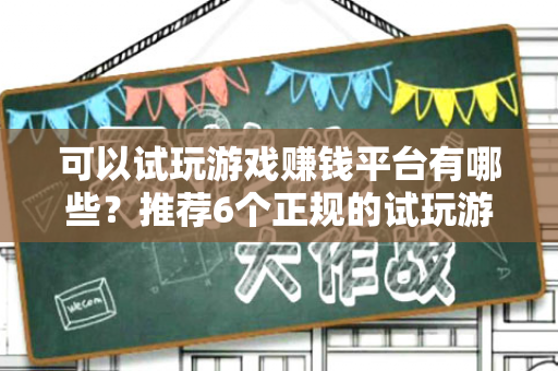 可以试玩游戏赚钱平台有哪些？推荐6个正规的试玩游戏赚钱平台-第1张图片