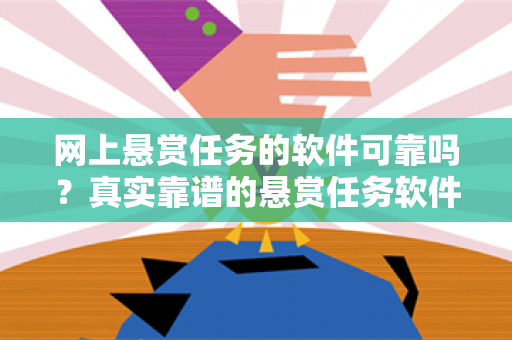 网上悬赏任务的软件可靠吗？真实靠谱的悬赏任务软件精选5款