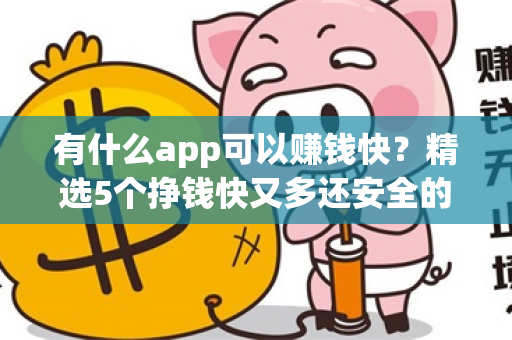 有什么app可以赚钱快？精选5个挣钱快又多还安全的软件