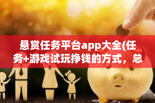 悬赏任务平台app大全(任务+游戏试玩挣钱的方式，总有适合你的)-第1张图片