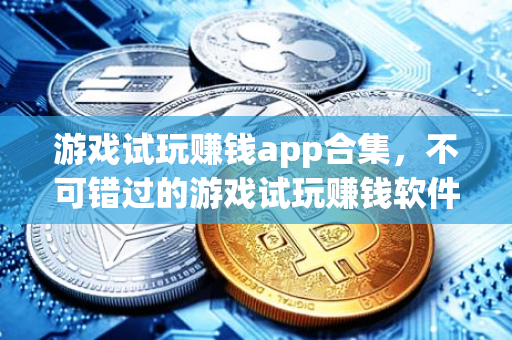 游戏试玩赚钱app合集，不可错过的游戏试玩赚钱软件-第1张图片