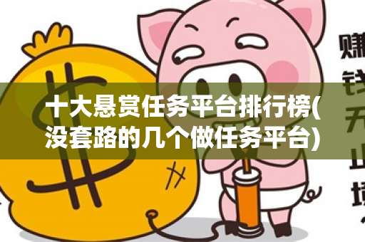 十大悬赏任务平台排行榜(没套路的几个做任务平台)-第1张图片