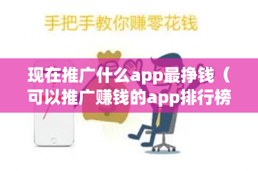 现在推广什么app最挣钱（可以推广赚钱的app排行榜）-第1张图片